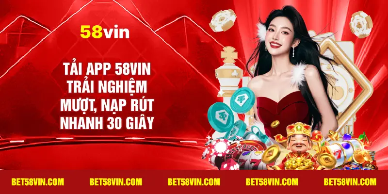 Tải App 58vin trải nghiệm mượt, nạp rút nhanh 30 giây